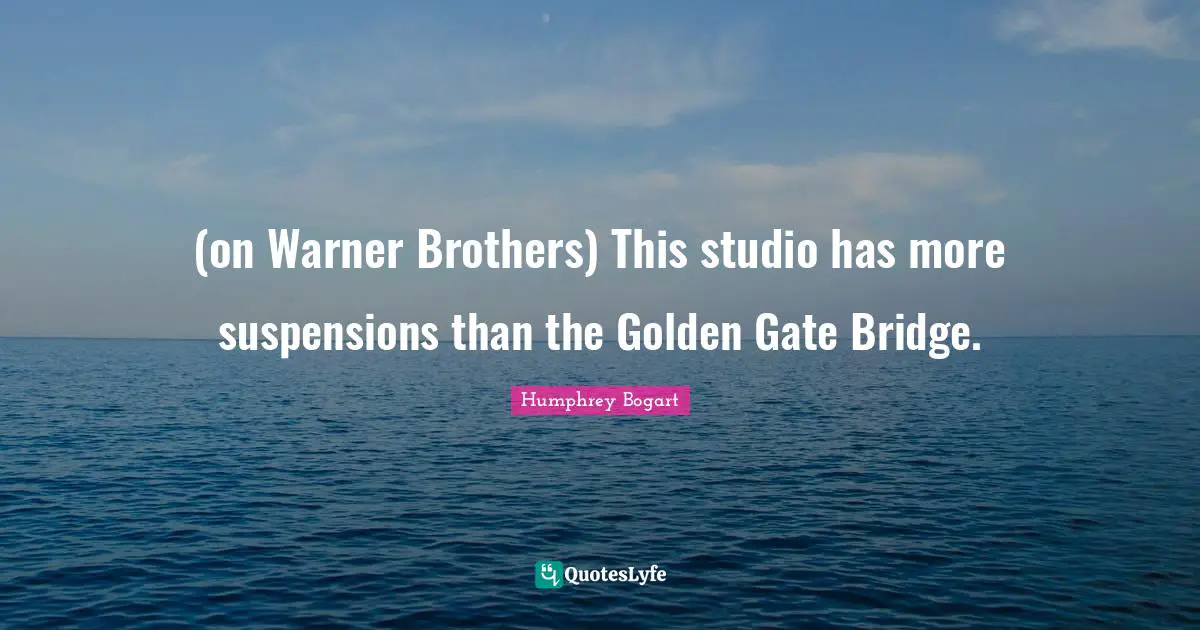 Humphrey Bogart Quotes: "(on Warner Brothers) This studio has more suspensions than the Golden Gate Bridge."