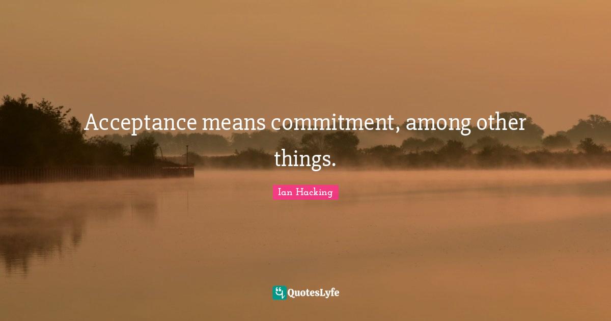 Acceptance means commitment, among other things.