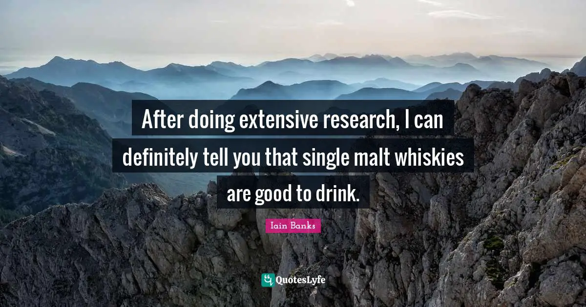 Iain Banks Quotes: "After doing extensive research, I can definitely tell you that single malt whiskies are good to drink."