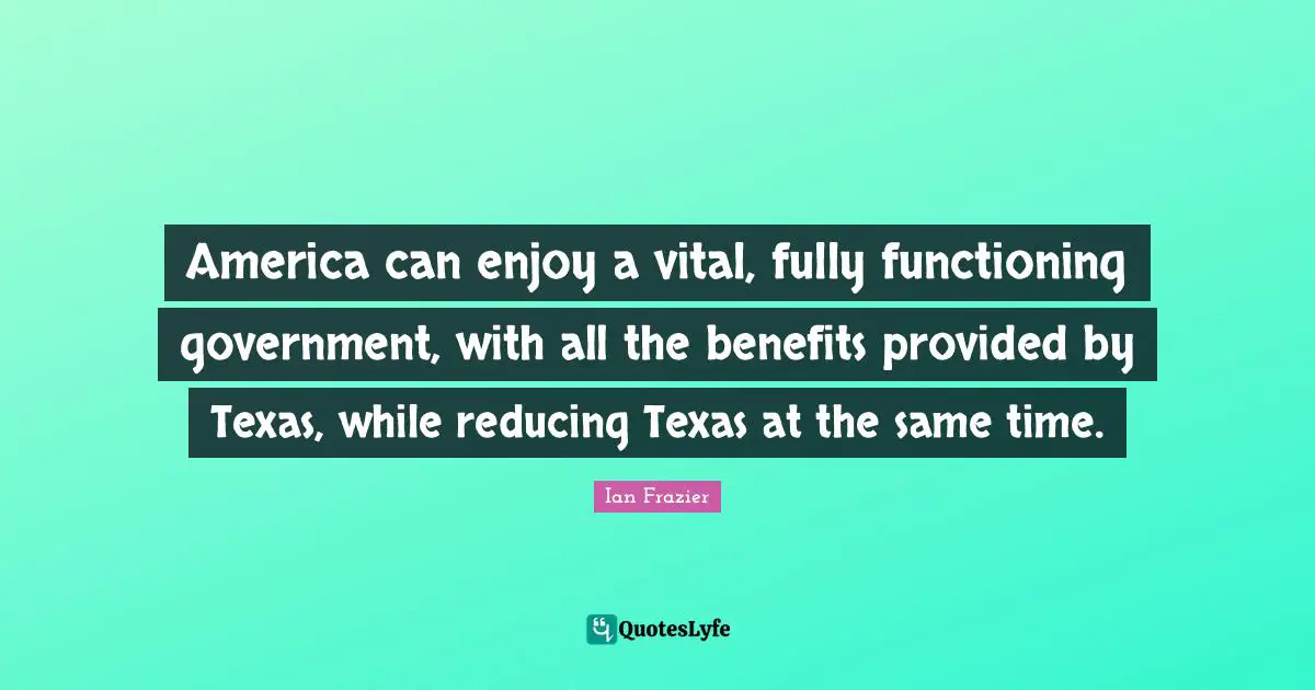 America can enjoy a vital, fully functioning government, with all the benefits provided by Texas, while reducing Texas at the same time.