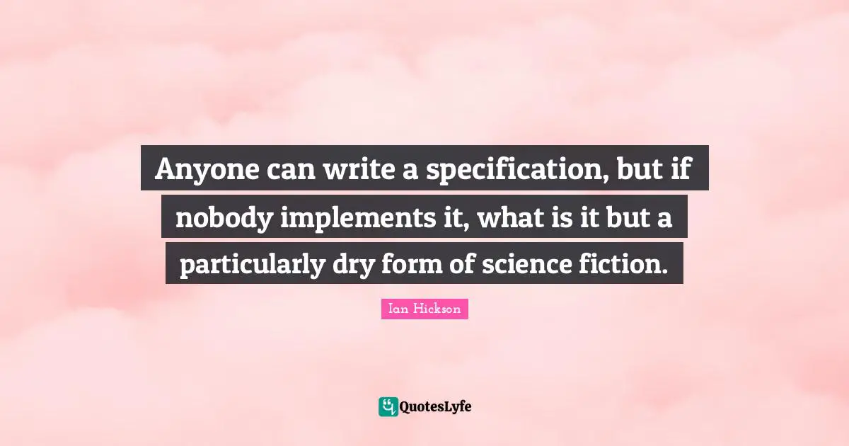 Anyone can write a specification, but if nobody implements it, what is it but a particularly dry form of science fiction.