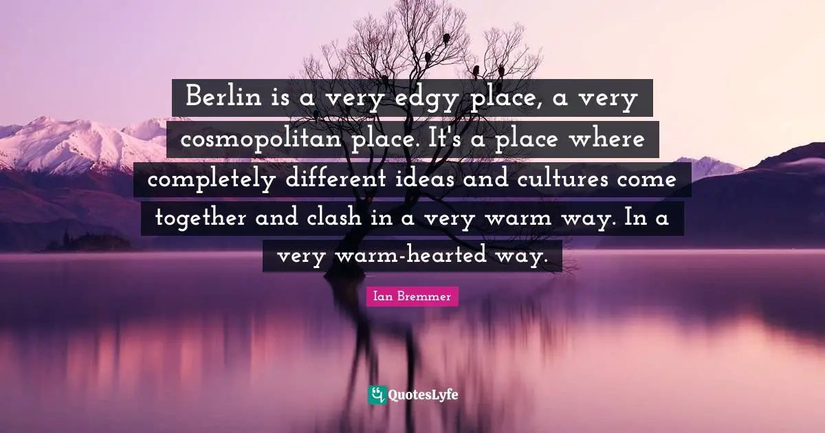 Different Ideas Quotes: "Berlin is a very edgy place, a very cosmopolitan place. It's a place where completely different ideas and cultures come together and clash in a very warm way. In a very warm-hearted way."