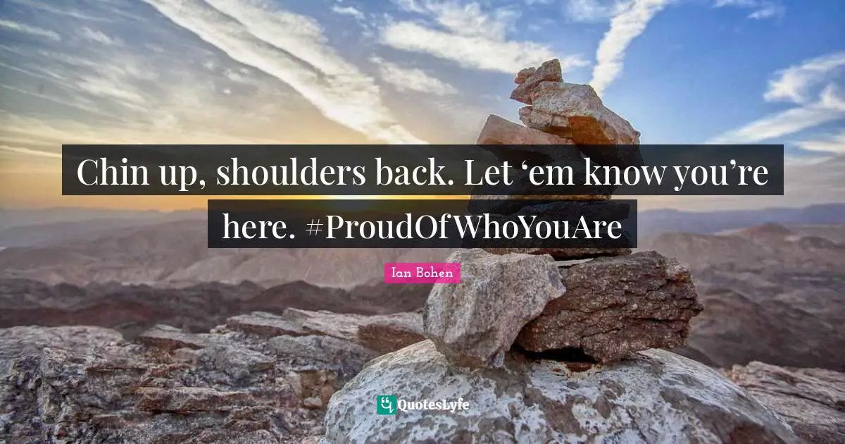 Shoulders Quotes: "Chin up, shoulders back. Let ‘em know you’re here. #ProudOfWhoYouAre"