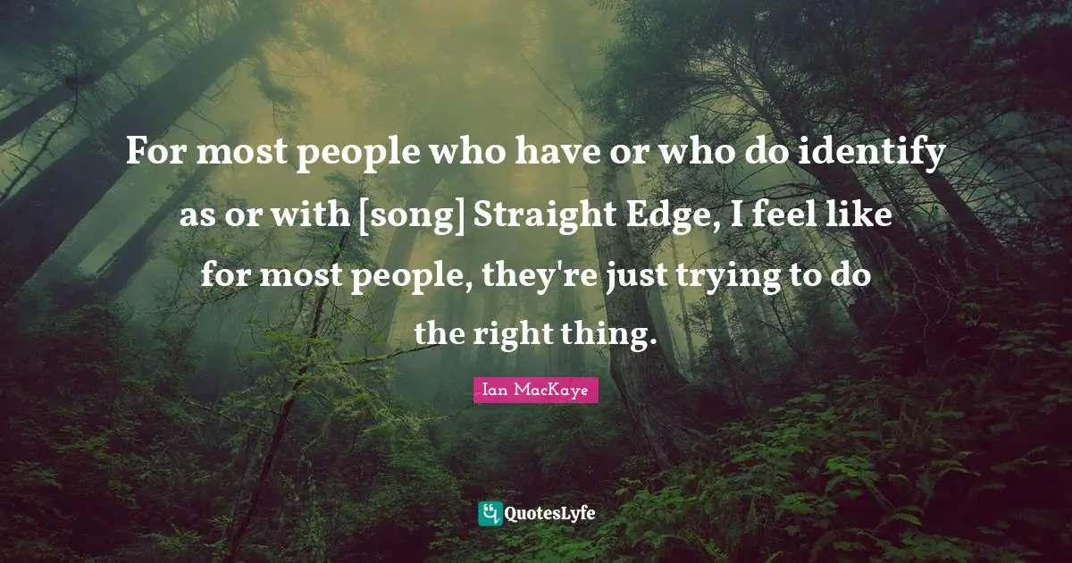 Ian MacKaye Quotes: "For most people who have or who do identify as or with [song] Straight Edge, I feel like for most people, they're just trying to do the right thing."