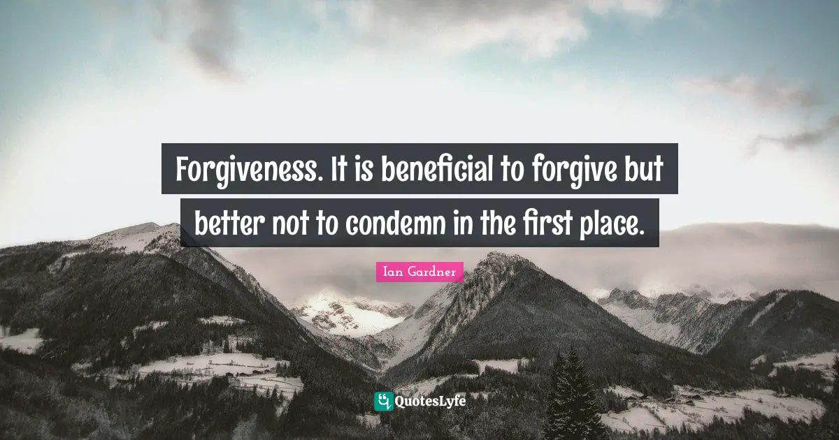 Forgiveness. It is beneficial to forgive but better not to condemn in the first place.