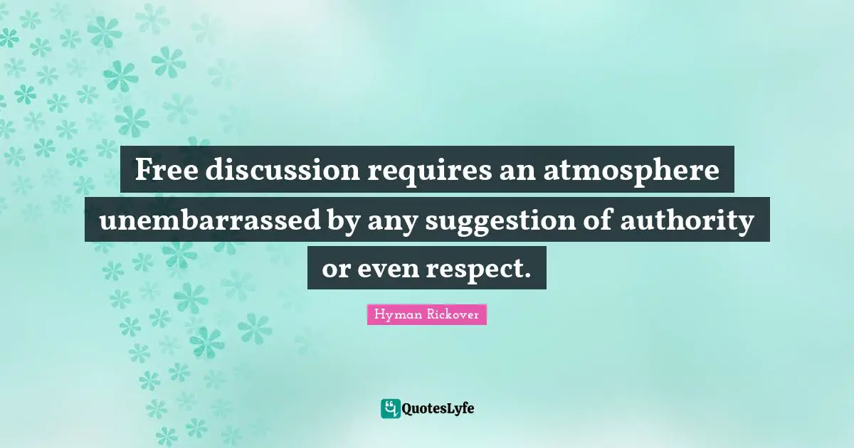 Free discussion requires an atmosphere unembarrassed by any suggestion of authority or even respect.