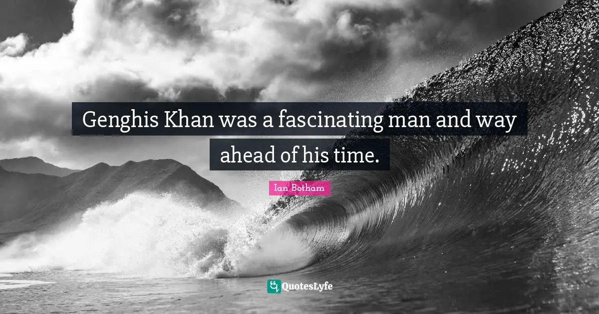 Genghis Khan was a fascinating man and way ahead of his time.