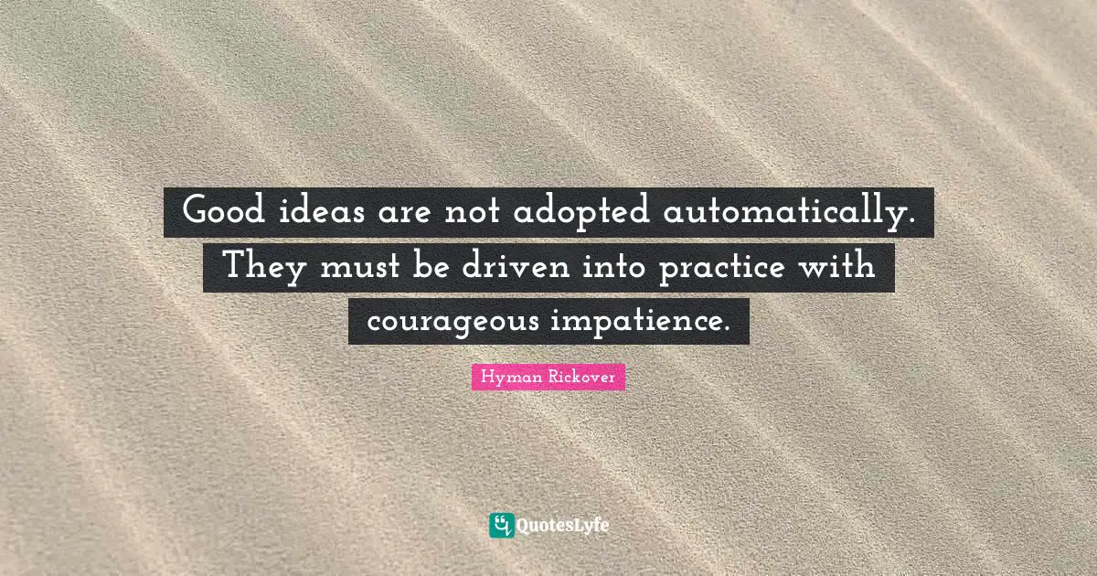 Good ideas are not adopted automatically. They must be driven into practice with courageous impatience.