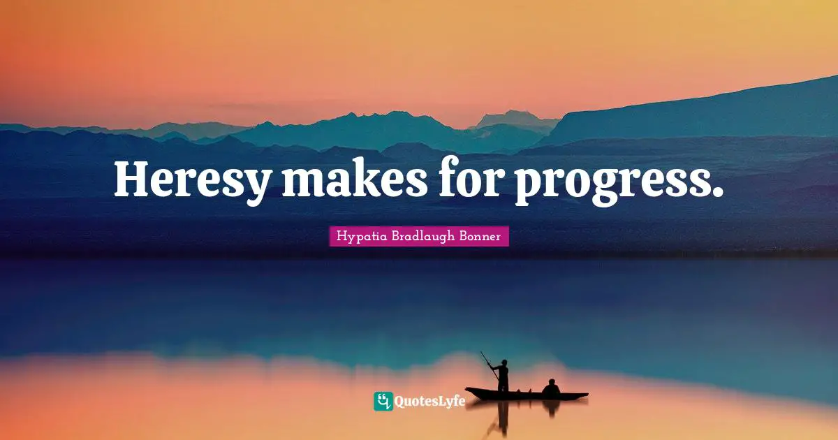 Heresy makes for progress.
