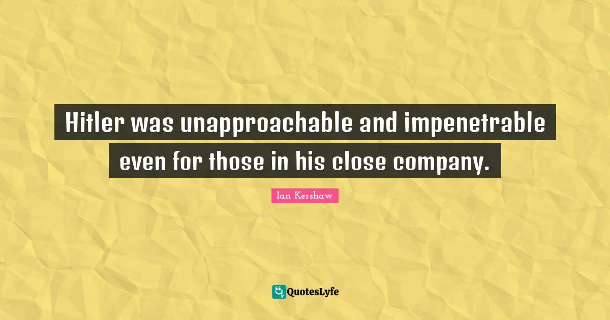 Hitler was unapproachable and impenetrable even for those in his close company.