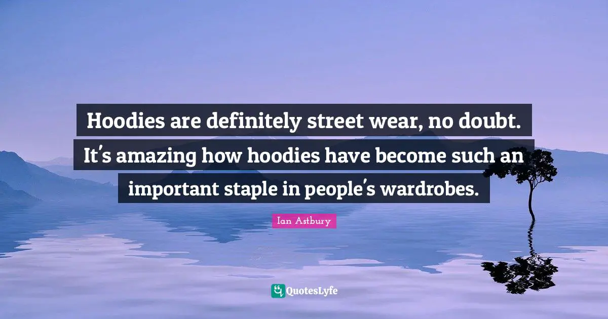 Hoodies are definitely street wear, no doubt. It's amazing how hoodies have become such an important staple in people's wardrobes.