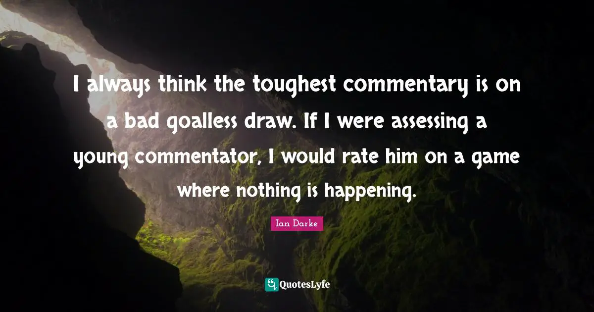 Ian Darke Quotes: "I always think the toughest commentary is on a bad goalless draw. If I were assessing a young commentator, I would rate him on a game where nothing is happening."