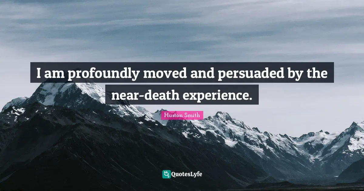 Huston Smith Quotes: "I am profoundly moved and persuaded by the near-death experience."