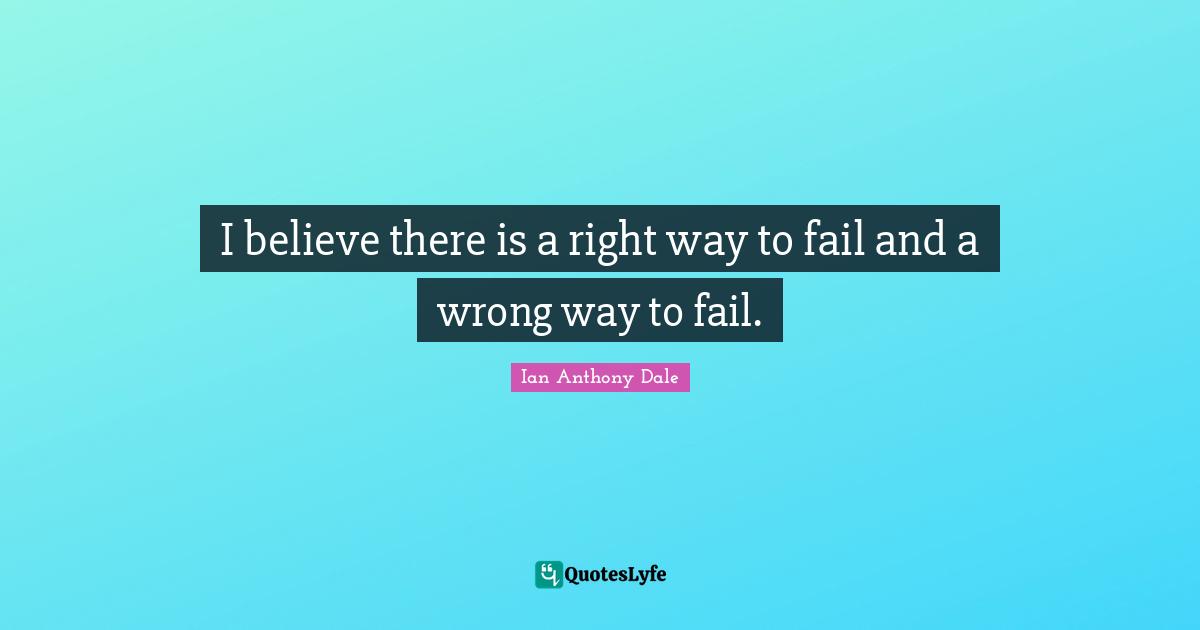 I believe there is a right way to fail and a wrong way to fail.