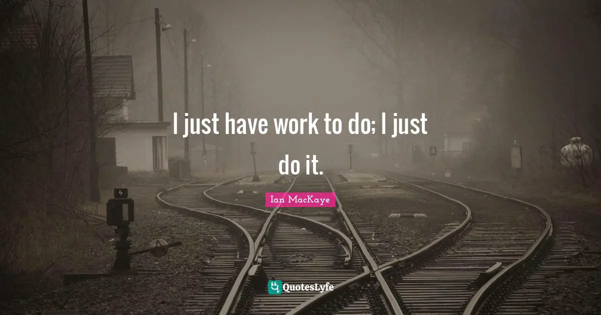 Just Do It Quotes: "I just have work to do; I just do it."