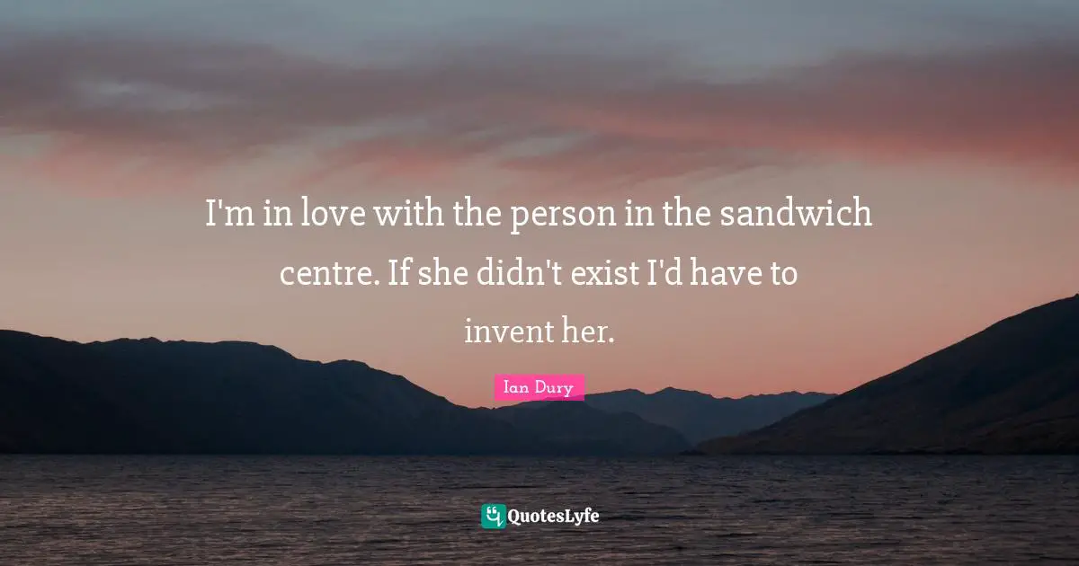 Centre Quotes: "I'm in love with the person in the sandwich centre. If she didn't exist I'd have to invent her."