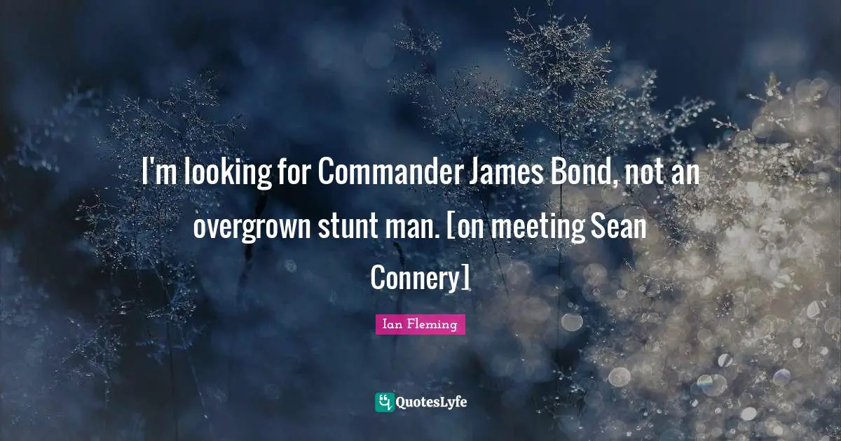 I'm looking for Commander James Bond, not an overgrown stunt man. [on meeting Sean Connery]