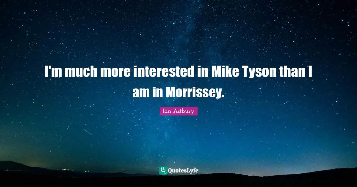 I'm much more interested in Mike Tyson than I am in Morrissey.