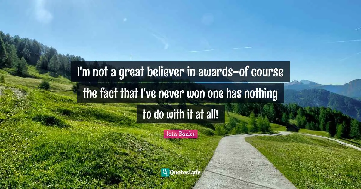 Iain Banks Quotes: "I'm not a great believer in awards-of course the fact that I've never won one has nothing to do with it at all!"