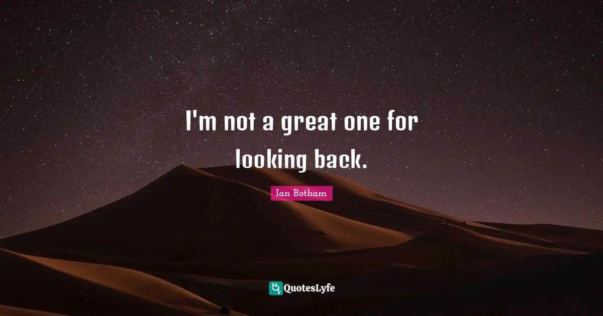 I'm not a great one for looking back.