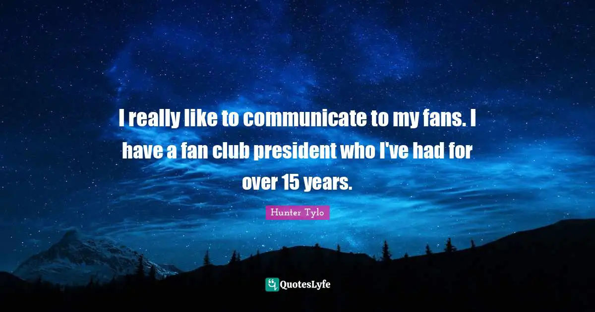 I really like to communicate to my fans. I have a fan club president who I've had for over 15 years.