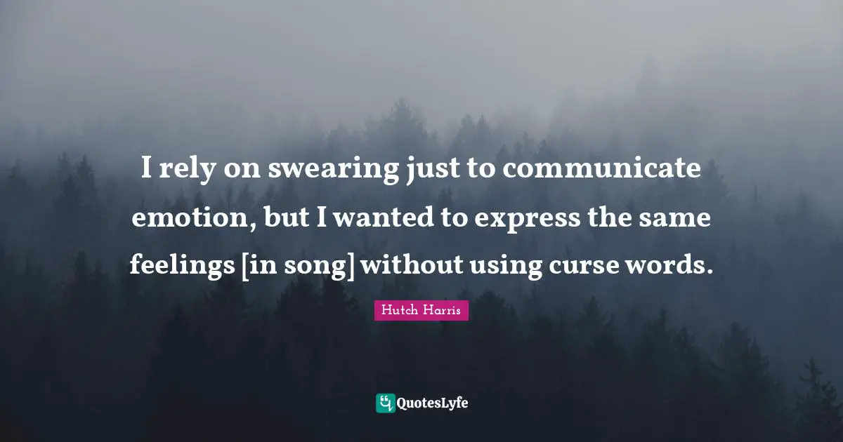 Swearing Quotes: "I rely on swearing just to communicate emotion, but I wanted to express the same feelings [in song] without using curse words."