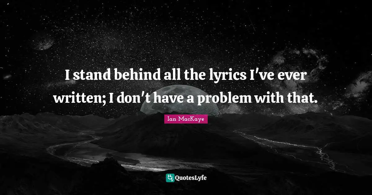 I stand behind all the lyrics I've ever written; I don't have a problem with that.