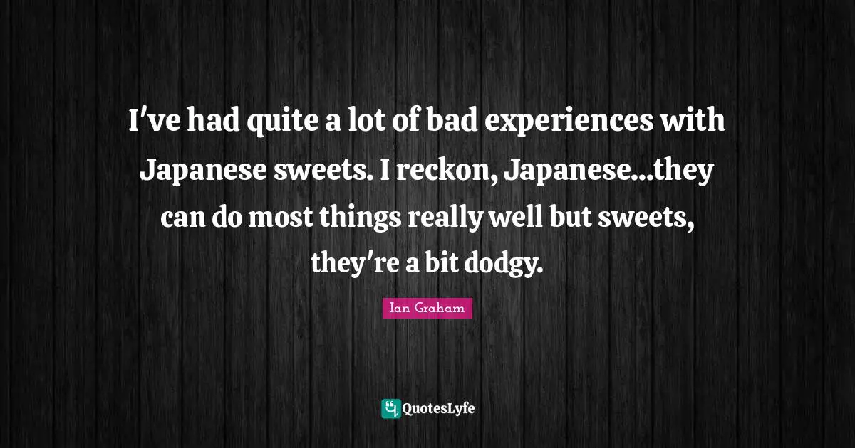 I've had quite a lot of bad experiences with Japanese sweets. I reckon, Japanese...they can do most things really well but sweets, they're a bit dodgy.