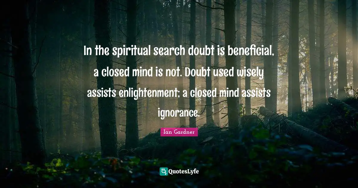 Enlightenment Quotes: "In the spiritual search doubt is beneficial, a closed mind is not. Doubt used wisely assists enlightenment; a closed mind assists ignorance."