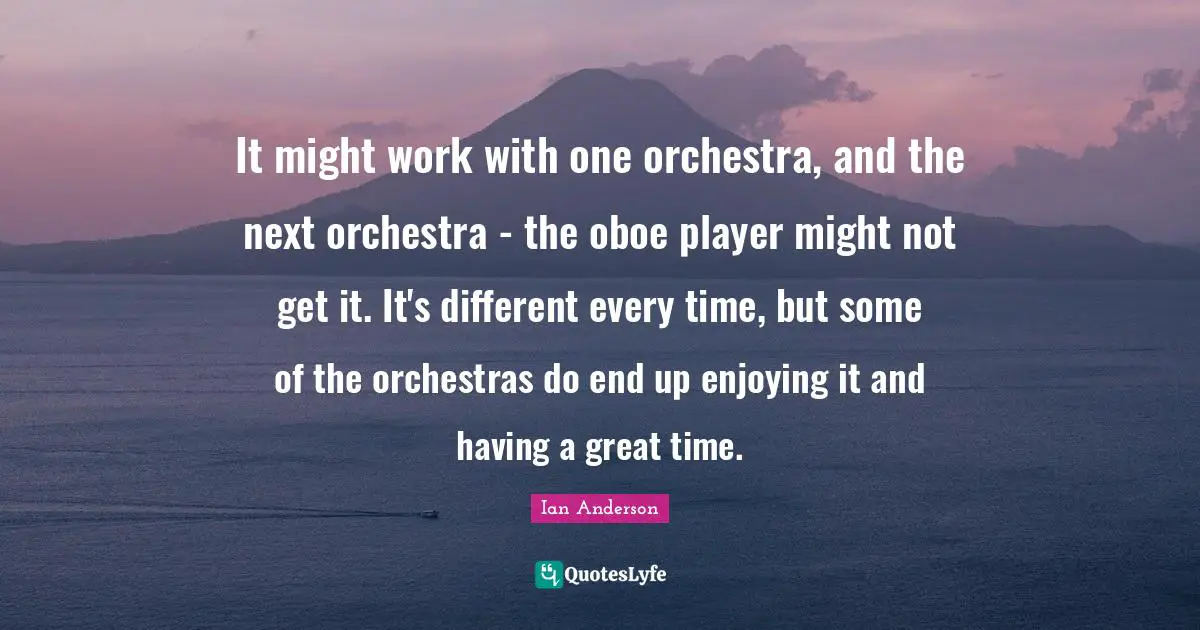 It might work with one orchestra, and the next orchestra - the oboe player might not get it. It's different every time, but some of the orchestras do end up enjoying it and having a great time.