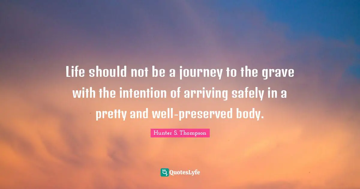 Arriving Quotes: "Life should not be a journey to the grave with the intention of arriving safely in a pretty and well-preserved body."