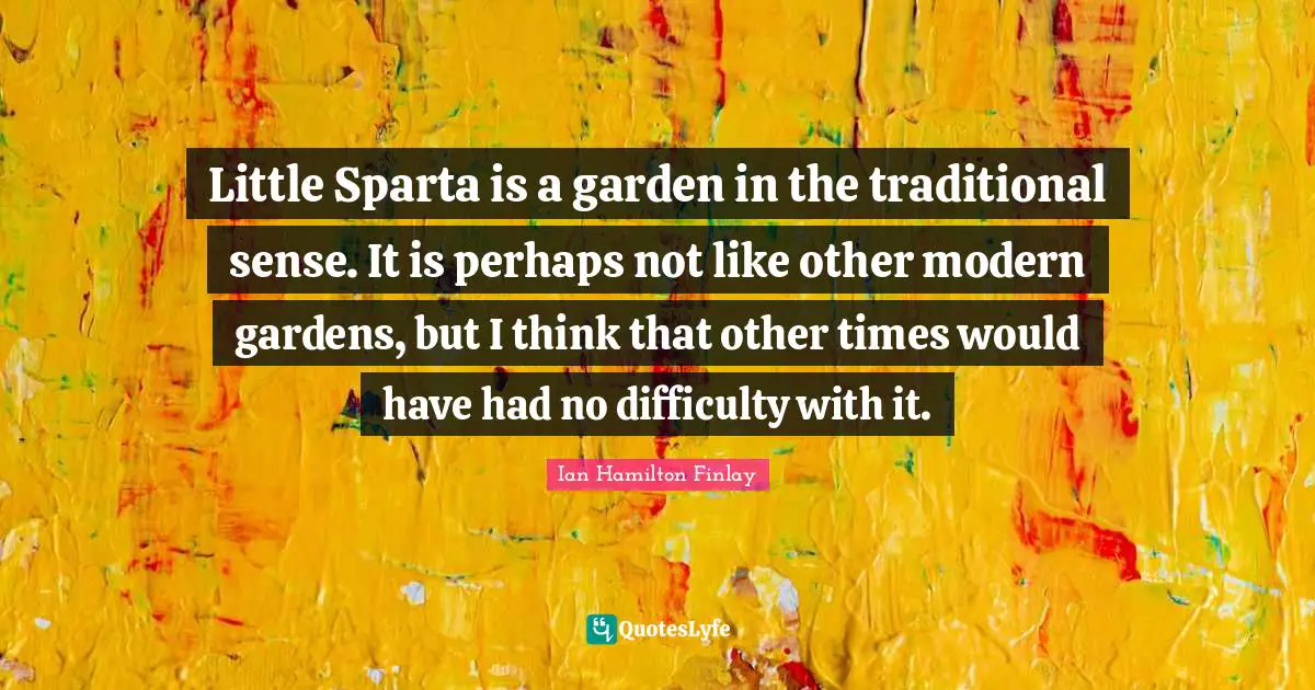 Little Sparta is a garden in the traditional sense. It is perhaps not like other modern gardens, but I think that other times would have had no difficulty with it.