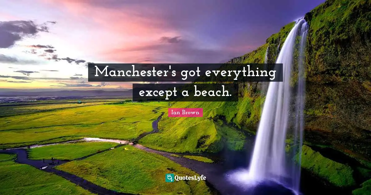 Manchester's got everything except a beach.