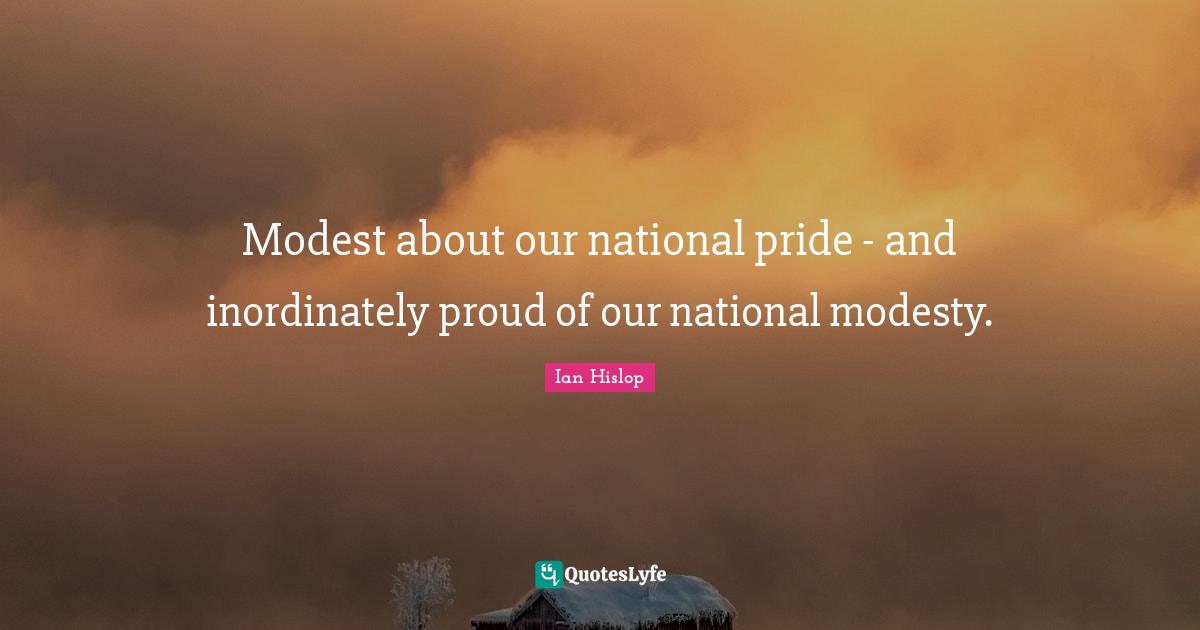 Modest about our national pride - and inordinately proud of our national modesty.