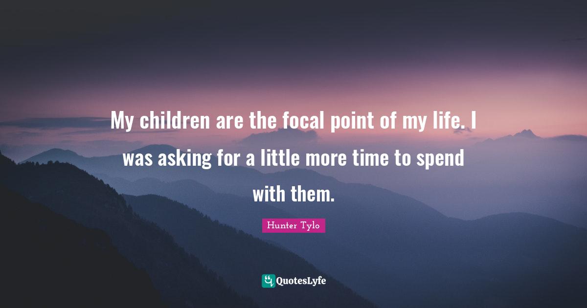 My children are the focal point of my life. I was asking for a little