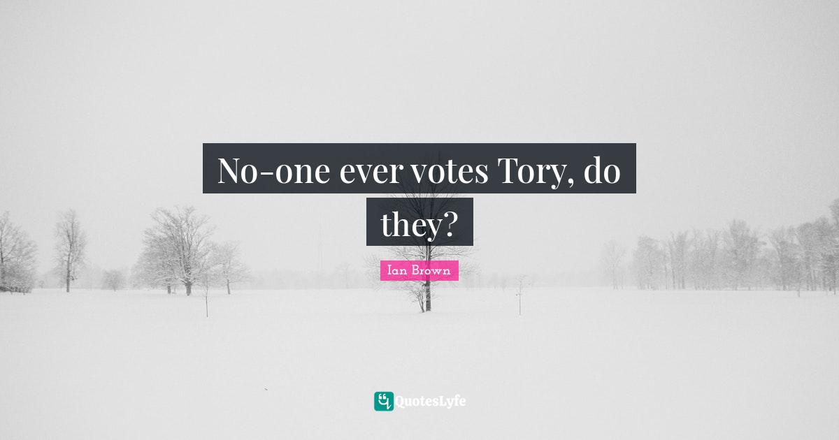 No-one ever votes Tory, do they?