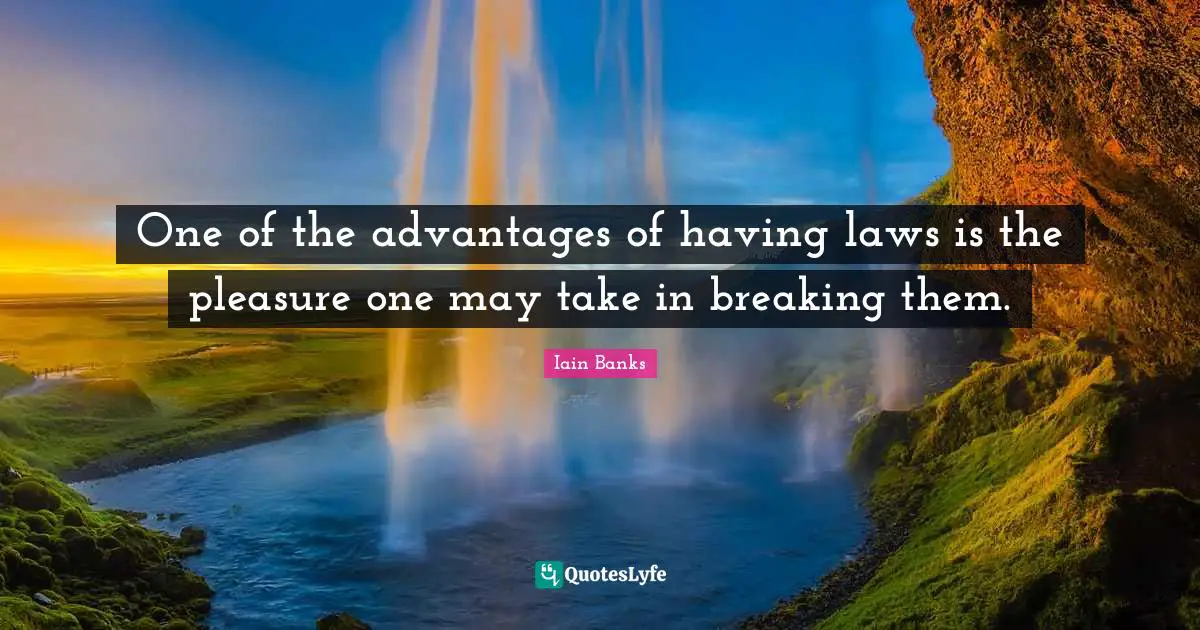 One of the advantages of having laws is the pleasure one may take in breaking them.