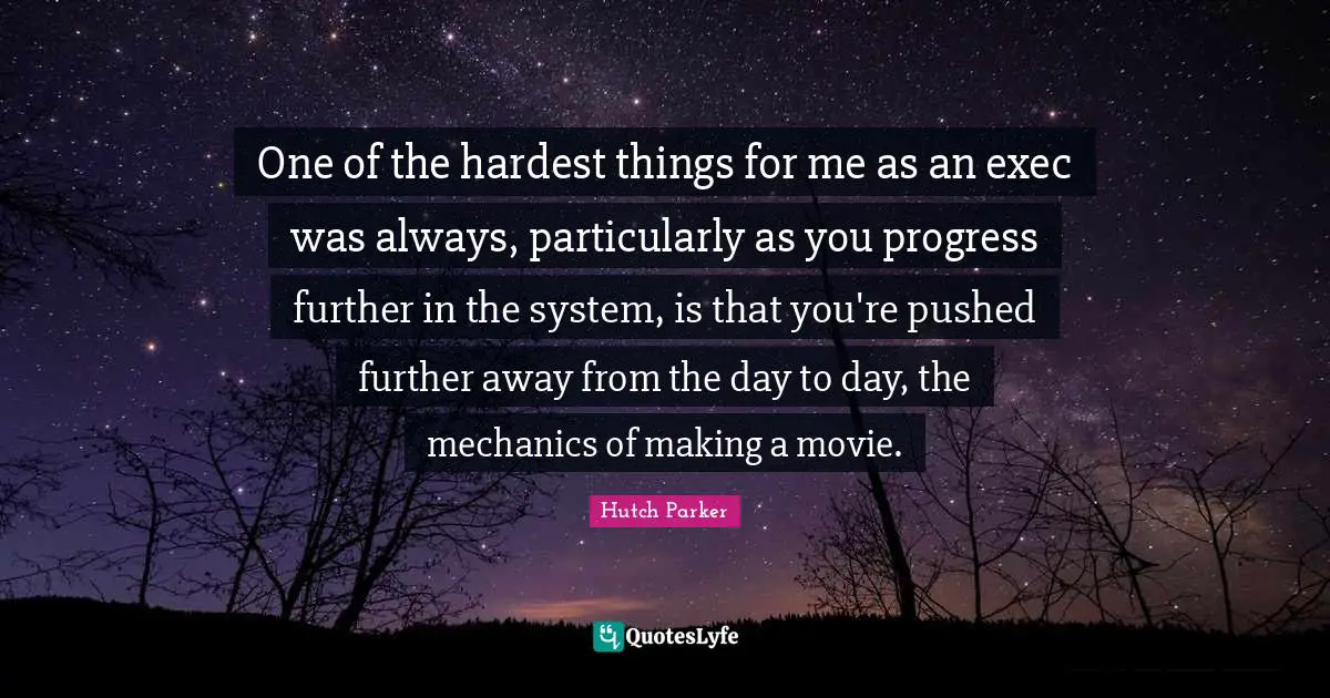 One of the hardest things for me as an exec was always, particularly as you progress further in the system, is that you're pushed further away from the day to day, the mechanics of making a movie.