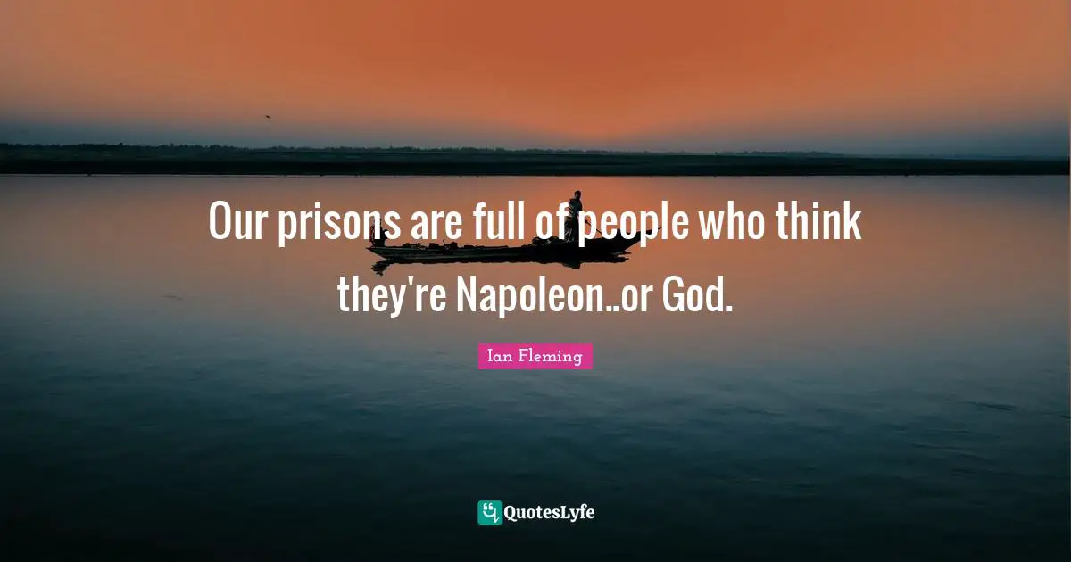 Our prisons are full of people who think they're Napoleon..or God.