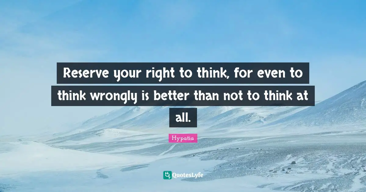Wisdom Inspirational Quotes: "Reserve your right to think, for even to think wrongly is better than not to think at all."