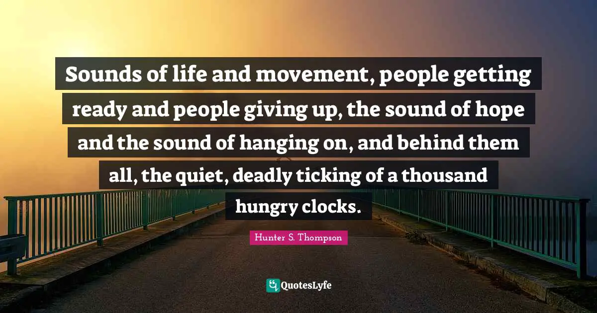 Sounds of life and movement, people getting ready and people giving up, the sound of hope and the sound of hanging on, and behind them all, the quiet, deadly ticking of a thousand hungry clocks.