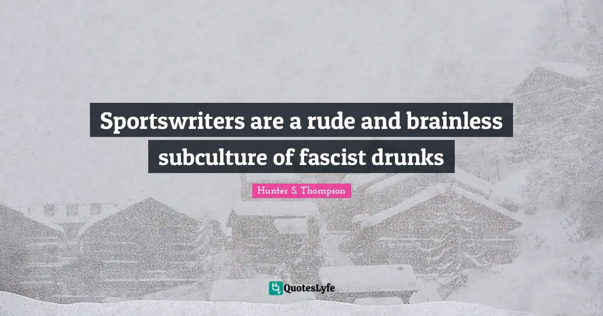 Sportswriters are a rude and brainless subculture of fascist drunks