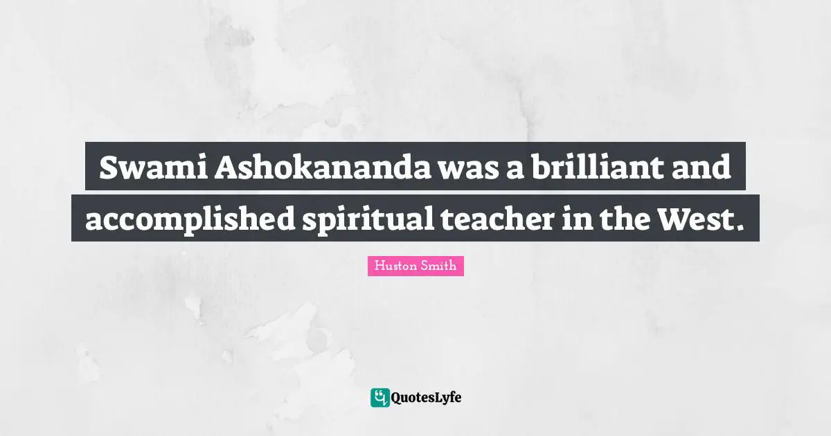 Huston Smith Quotes: "Swami Ashokananda was a brilliant and accomplished spiritual teacher in the West."
