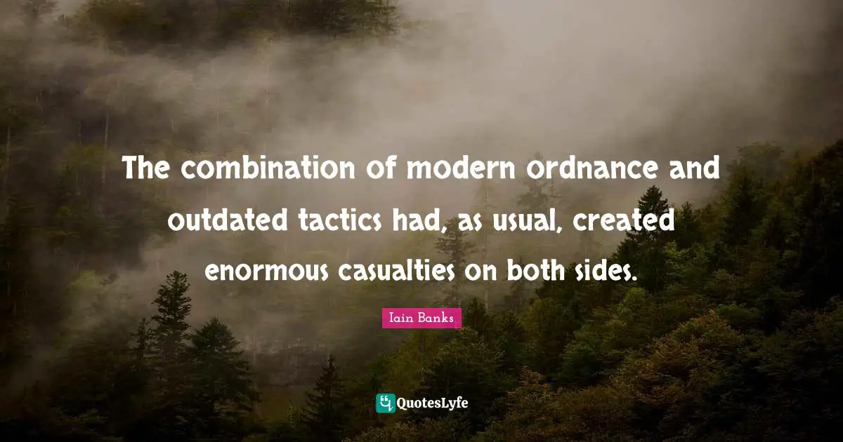 Tactics Quotes: "The combination of modern ordnance and outdated tactics had, as usual, created enormous casualties on both sides."