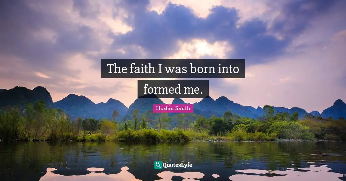 Huston Smith Quotes: "The faith I was born into formed me."