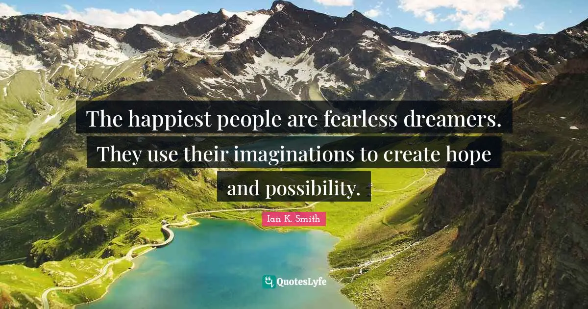 Fearless Quotes: "The happiest people are fearless dreamers. They use their imaginations to create hope and possibility."