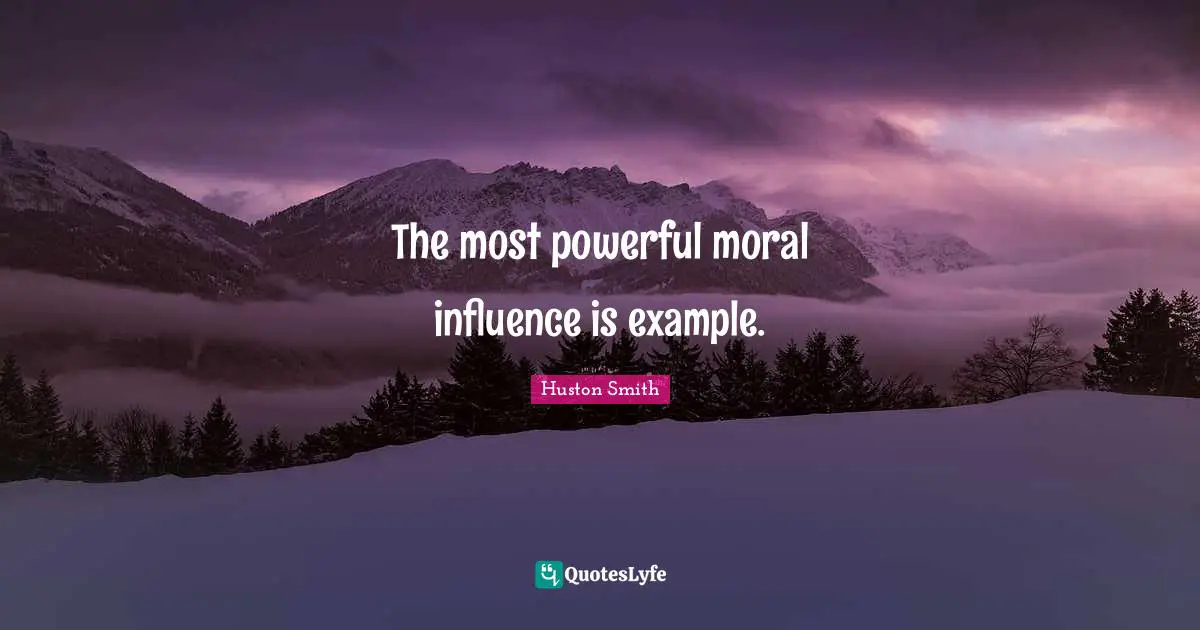 Example Quotes: "The most powerful moral influence is example."