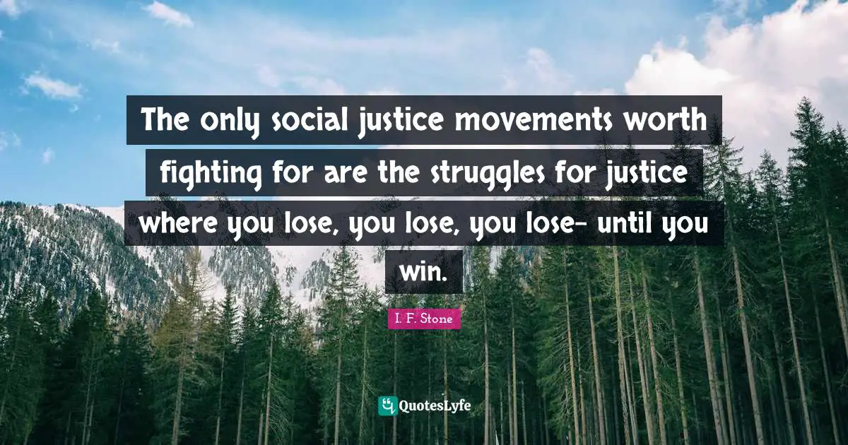 Social Justice Quotes: "The only social justice movements worth fighting for are the struggles for justice where you lose, you lose, you lose- until you win."