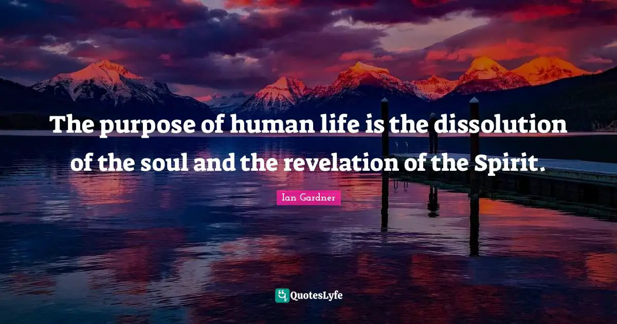 The purpose of human life is the dissolution of the soul and the revelation of the Spirit.
