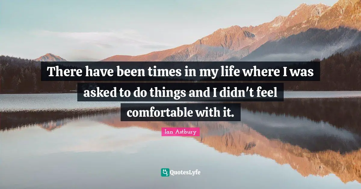 There have been times in my life where I was asked to do things and I didn't feel comfortable with it.